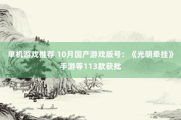 单机游戏推荐 10月国产游戏版号：《光明牵挂》手游等113款获批