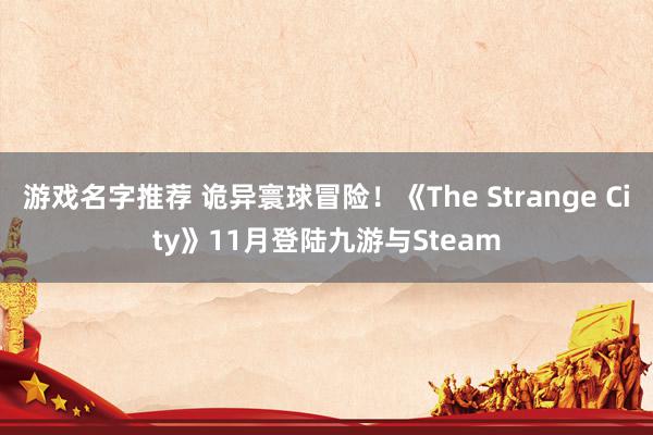 游戏名字推荐 诡异寰球冒险！《The Strange City》11月登陆九游与Steam