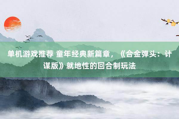 单机游戏推荐 童年经典新篇章，《合金弹头：计谋版》就地性的回合制玩法