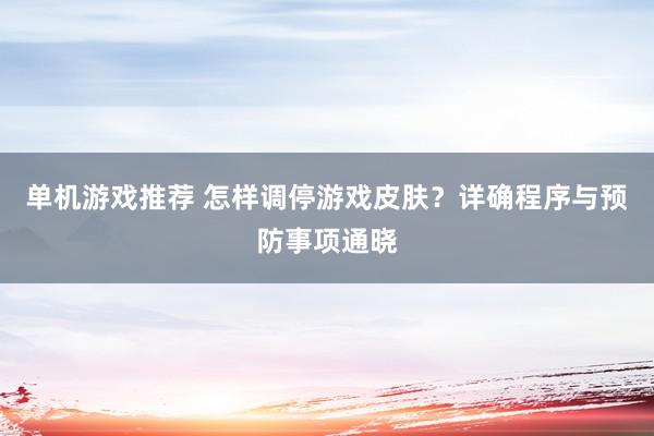 单机游戏推荐 怎样调停游戏皮肤？详确程序与预防事项通晓