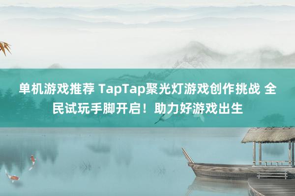 单机游戏推荐 TapTap聚光灯游戏创作挑战 全民试玩手脚开启！助力好游戏出生